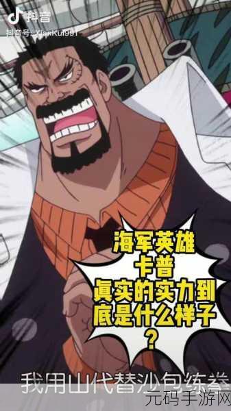 航海王手游新篇，卡普的复杂性格引热议，深度剖析传奇海军