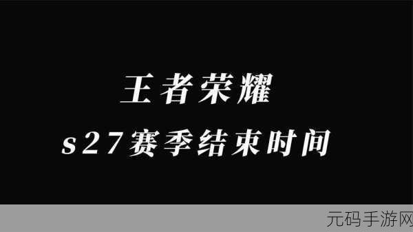 王者荣耀 S27 赛季结束时间大揭秘及深度攻略