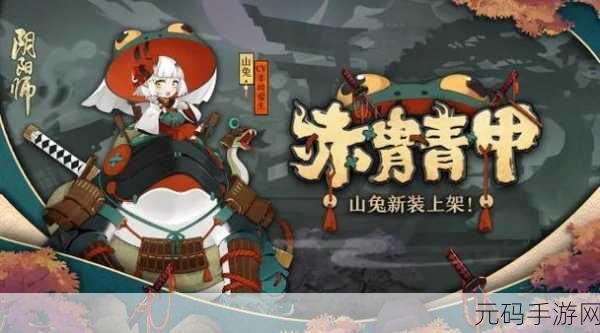 阴阳师新风尚，山兔皮肤赤胄青甲炫酷登场，获取攻略全揭秘