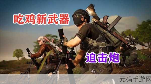 绝地求生新利器,迫击炮震撼登场,战略部署成胜负关键