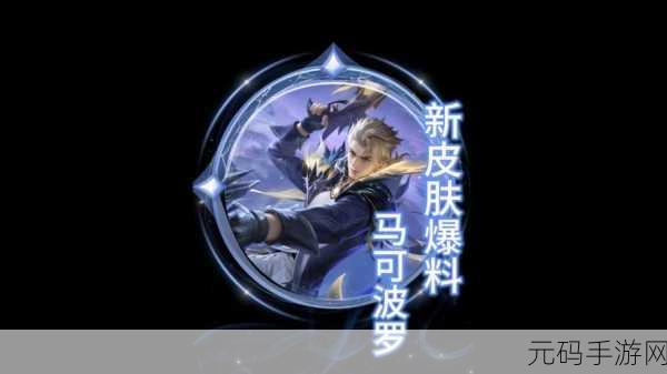 王者荣耀马可波罗逐梦之星闪耀登场,新皮肤获取攻略全揭秘