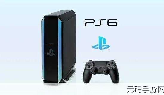 索尼官方确认ps6的发布日期:索尼正式确认PS6发布,游戏新时代即将开启