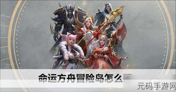 命运方舟冒险岛深度探索，详细玩法攻略大揭秘