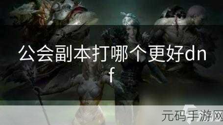 地下城与勇士公会副本全揭秘,探索掉落宝库,挑战无限可能