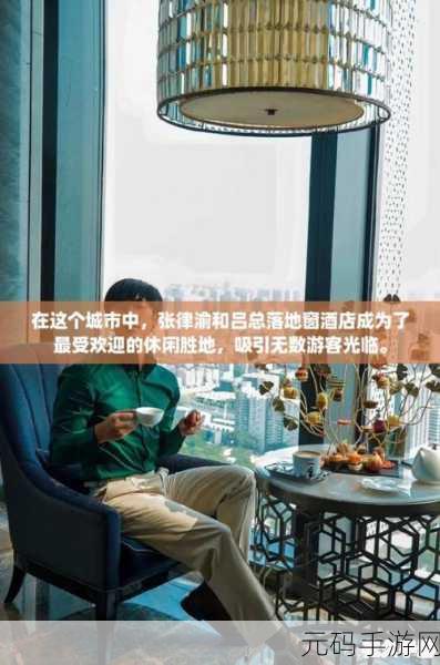 张律渝和吕总落地窗酒店：1. 张律渝与吕总携手开启落地窗酒店新篇章