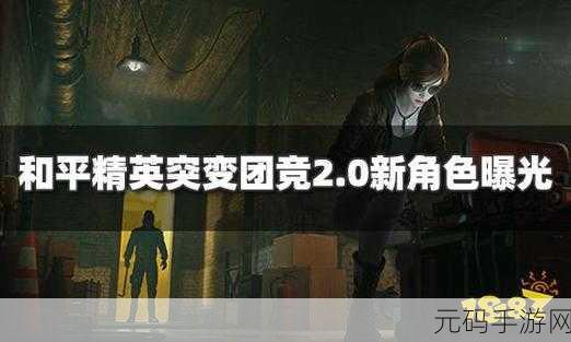 和平精英突变团竞2.0新角色震撼登场,解锁秘籍与实战策略大揭秘