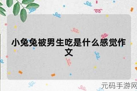男生咬我的小兔兔描述一下：1. ＂兔兔的奇妙冒险：男生的温柔咬吻
