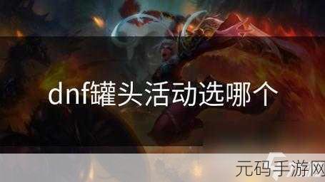 DNF玩家热议，探寻最佳抽罐头选择，哪个幸运罐头性价比最高？
