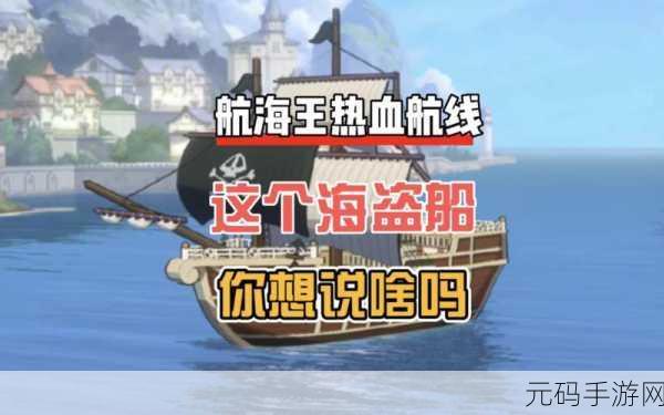 航海王热血航线，解锁船只获取秘籍，驰骋海域不是梦