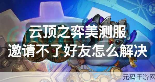 云顶之弈手游无法拉好友?别急,解决办法与邀请攻略在此!