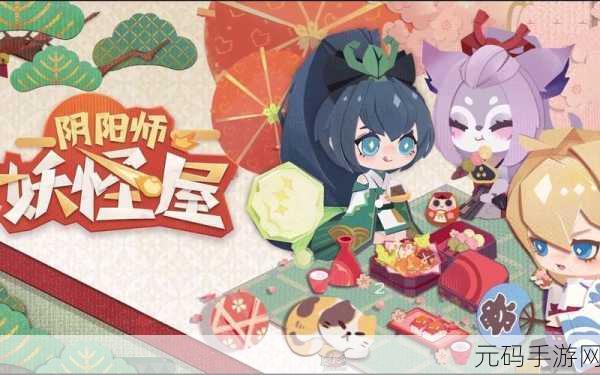 阴阳师妖怪屋，美食屋橘猫的秘密与式神心愿的完美攻略