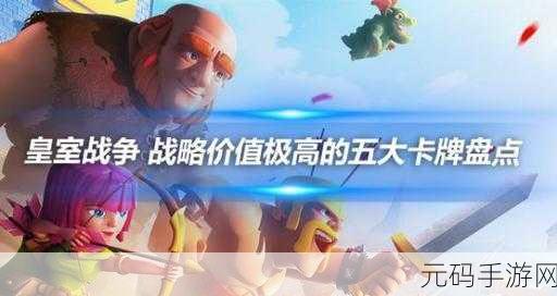 皇室战争策略升级,卡牌优先级全解析