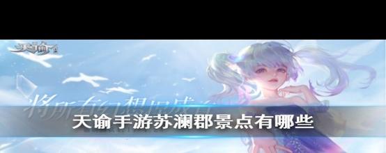 天谕手游苏澜郡景点全揭秘,地图经典位置一网打尽