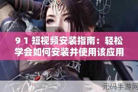 91短视频安装极速版:1. 轻松掌握91短视频极速版的安装技巧