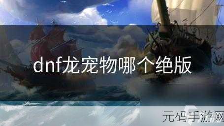 DNF 手游，绝版龙系宠物的神秘追寻之旅