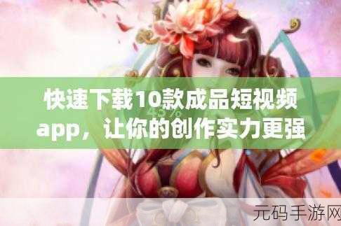成品短视频app下载有哪些软件:1. "十款热门短视频APP推荐,助你轻松制作精彩内容
