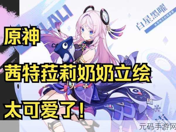 原神新角色茜特菈莉，武器选择攻略大揭秘