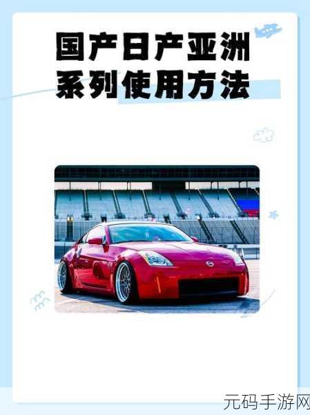 国产日产亚洲系列最新美使用方法:1. 如何有效利用国产日产亚洲系列提升驾驶体验