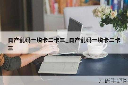 日产精品一卡2卡三卡4乱码:1. 日产精品一卡二卡三卡四的魅力解析