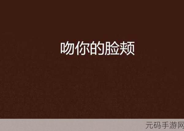 亲亲你的嘴巴摸摸你的脸歌:1. 轻吻你的唇,温柔抚摸脸颊的甜蜜瞬间