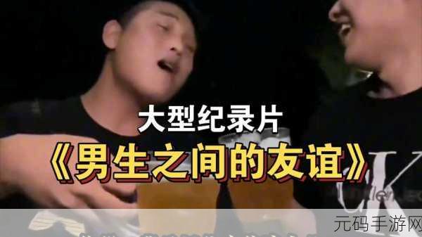 男生和男生一起差差差的视频30分钟：1. 男生之间的友谊与默契：30分钟的欢乐时光