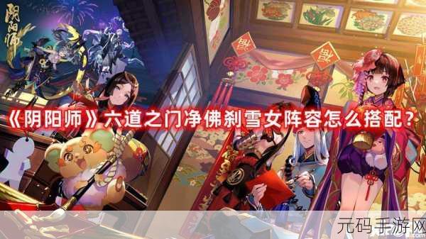 阴阳师净佛刹雪女通关秘籍，阵容搭配与实战技巧