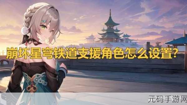 崩坏星穹铁道,解锁支援角色新玩法,设置攻略大揭秘