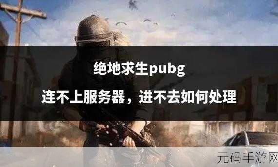 绝地求生未来之役,解锁无法连接服务器的全面攻略