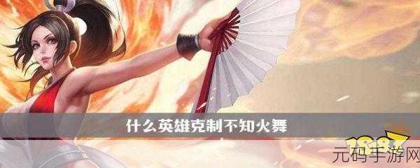 王者荣耀，单挑克制不知火舞的英雄大揭秘