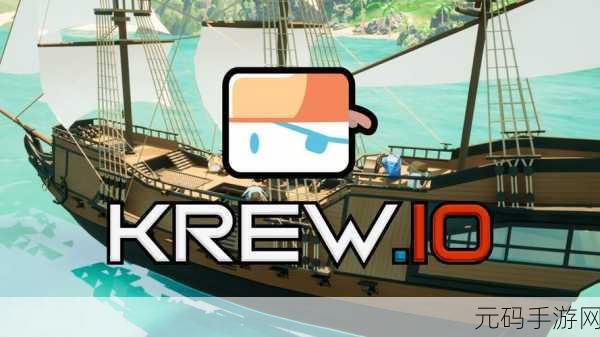krew.io手机版，开启刺激的海上冒险之旅