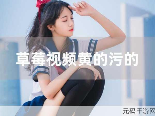 草莓视频污无限:1. 草莓视频:无限畅享,探索更多精彩内容