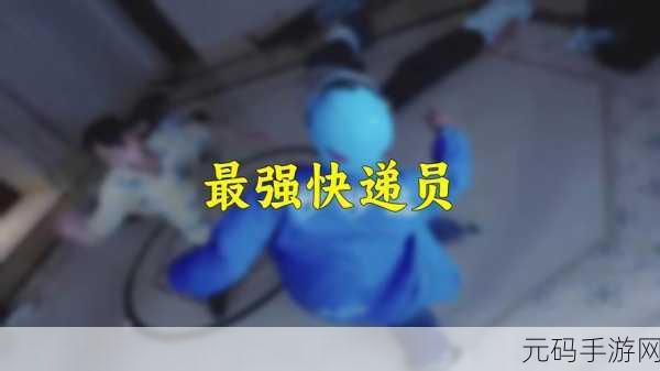 最强快递员来袭!融合多元玩法,打造休闲新体验