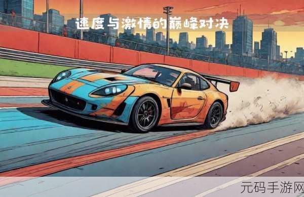 改装画车对决，点燃速度与激情的赛道盛宴，即刻下载体验！