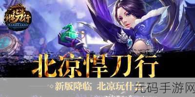 北凉悍刀行游戏最新版震撼上线,经典小说改编,再现江湖豪情