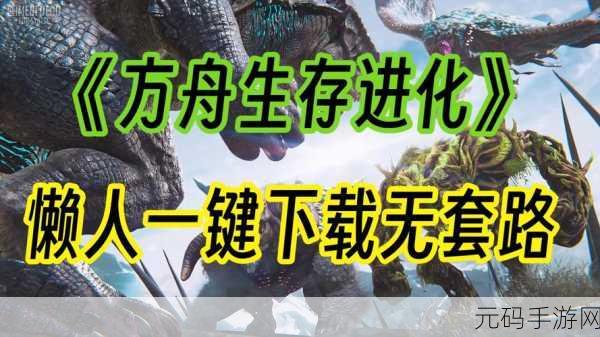 方舟生存进化破解版上帝模式，开启3D沙盒战斗冒险新纪元