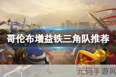 文明与征服,哥伦布增益铁三角队超强搭配攻略
