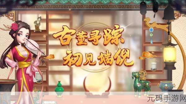 穿越时空的寻宝之旅，拿来吧古董手游，开启你的鉴宝大师之路