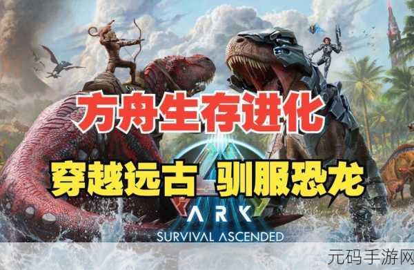 方舟,生存进化手游开局全攻略,带你称霸远古世界