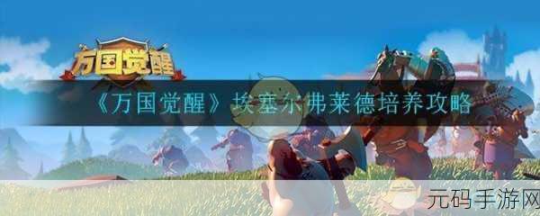 万国觉醒,埃塞尔弗莱德全方位天赋加点及搭配攻略