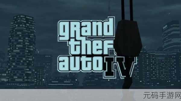 gta4复刻版:侠盗猎车手4复刻版:重返自由城的传奇冒险