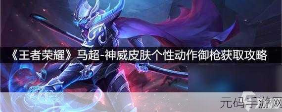 王者荣耀马超神威专属个性动作御枪获取全攻略