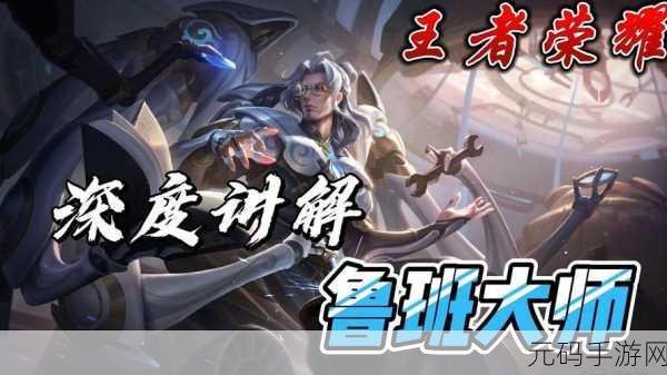 王者荣耀 S17 鲁班大师玩法全解析,掌控战场的秘诀