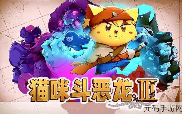 喵咪斗恶龙,国际服完整版震撼上线,猫咪魔幻冒险之旅即刻启程!