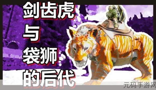 方舟生存进化手游,剑齿虎的强大用途与驯养秘籍