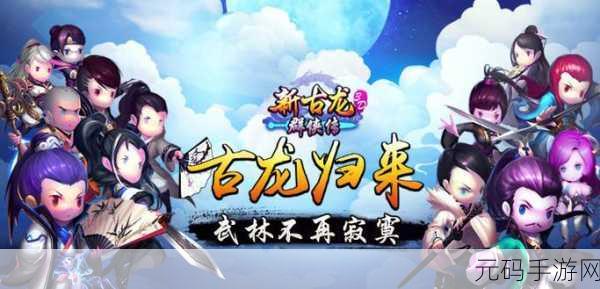 新古龙群侠传震撼登场，武侠梦回，群侠再聚首！