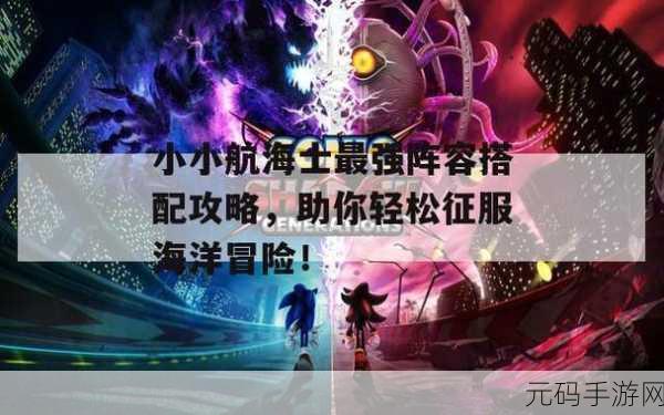 小小航海士，扬帆起航，探索无尽海域的冒险之旅——单机最新版免费下载现已开启