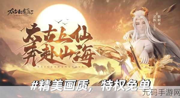 探寻太古仙余年,仙侠世界新篇章等你来书写