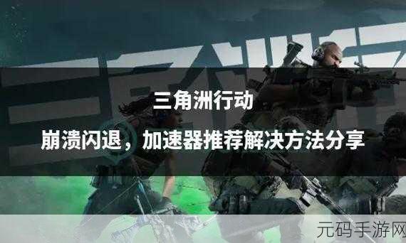 三角洲行动闪退不再愁,终极解决方案大揭秘!