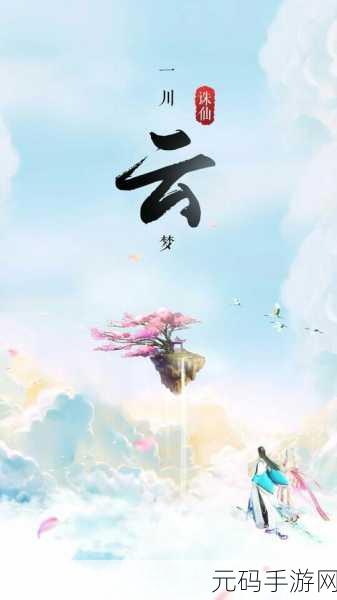 梦幻仙境再现，诛仙云梦川手机版震撼来袭！