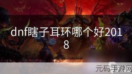 DNF 手游耳环大揭秘,特点与差异全知道